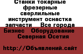 Станки токарные фрезерные сверлильные инструмент оснастка запчасти. - Все города Бизнес » Оборудование   . Северная Осетия